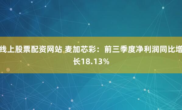 线上股票配资网站 麦加芯彩：前三季度净利润同比增长18.13%
