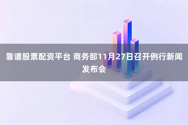 靠谱股票配资平台 商务部11月27日召开例行新闻发布会